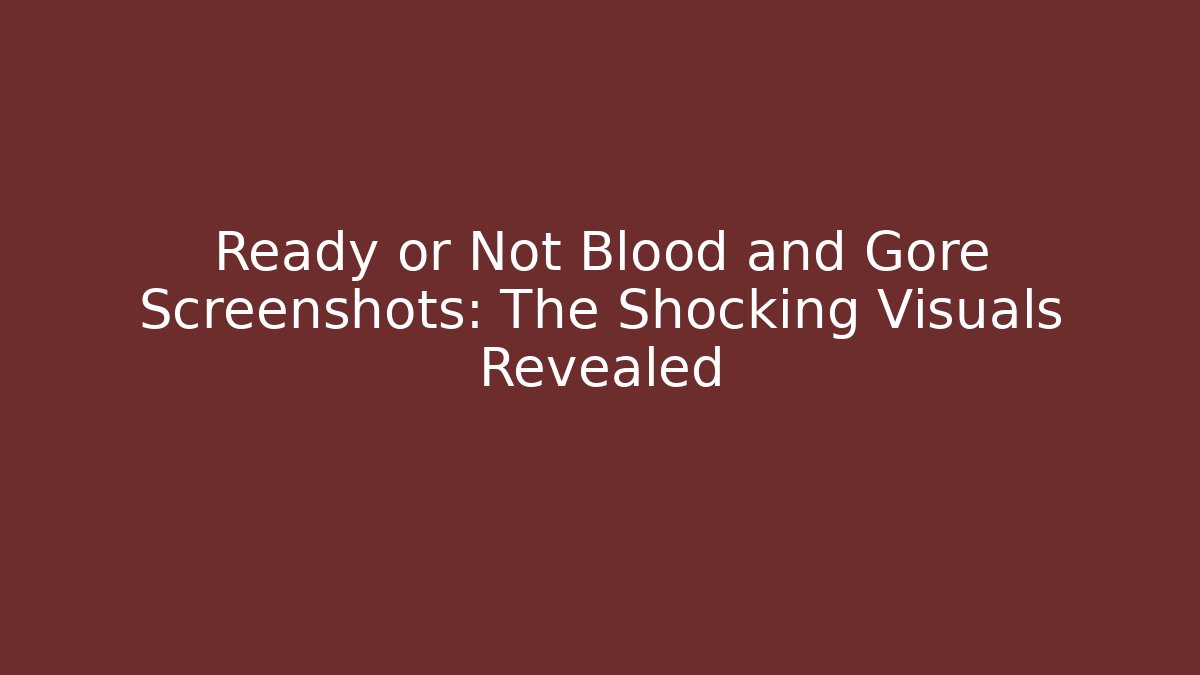 Ready or Not Blood and Gore Screenshots: The Shocking Visuals Revealed - Boomer Naturals
