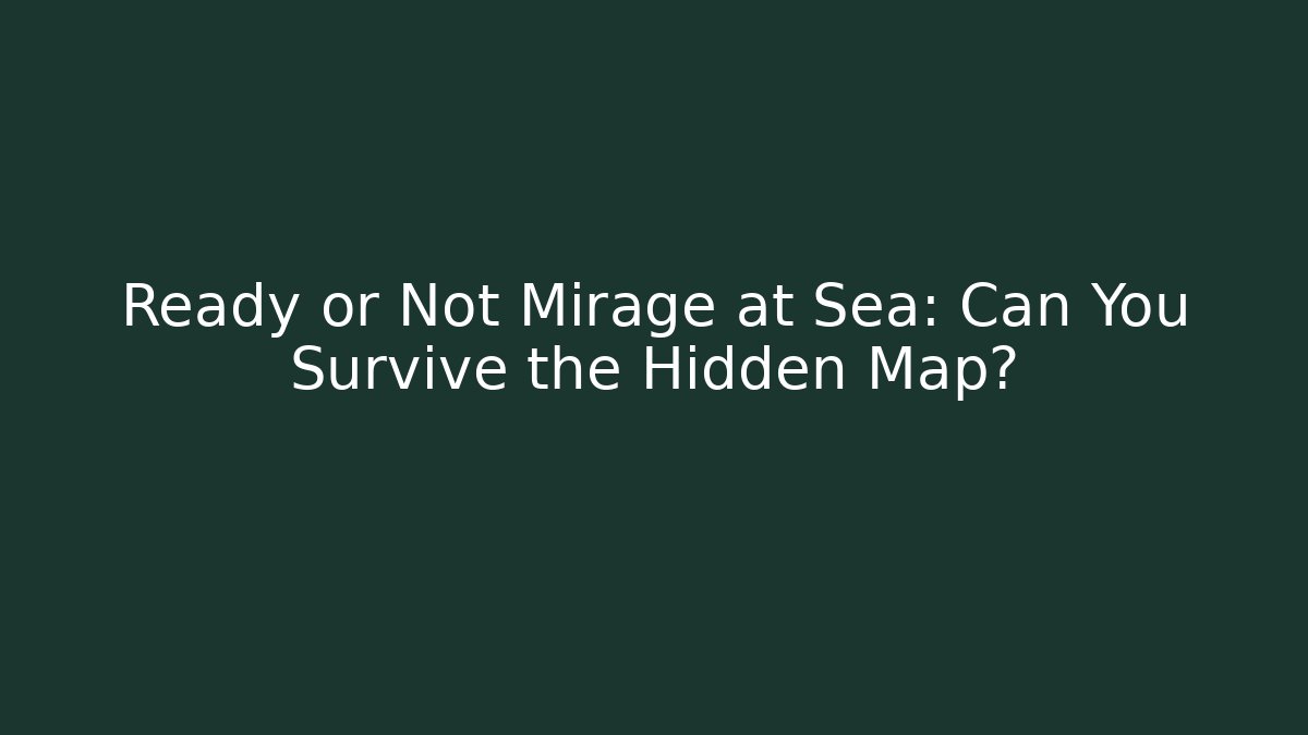 Ready or Not Mirage at Sea: Can You Survive the Hidden Map?