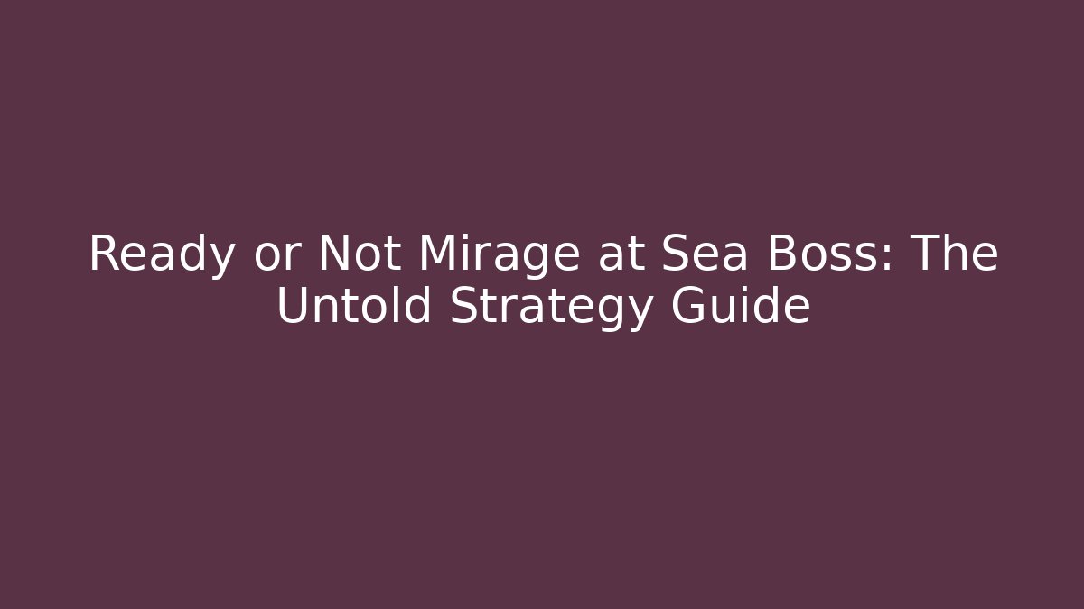 Ready or Not Mirage at Sea Boss: The Untold Strategy Guide