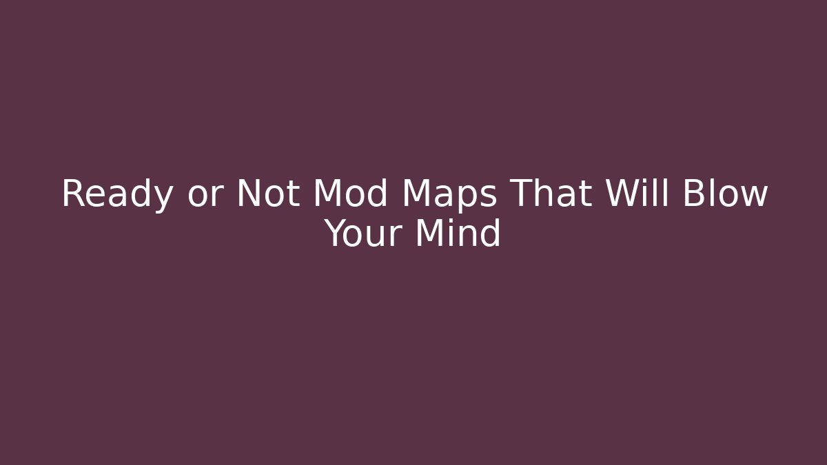 Ready or Not Mod Maps That Will Blow Your Mind - Boomer Naturals