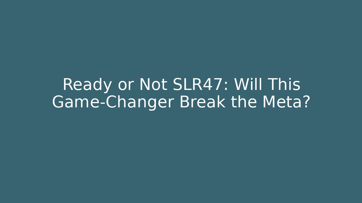 Ready or Not SLR47: Will This Game-Changer Break the Meta?