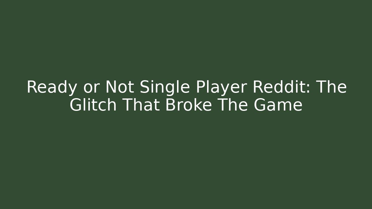 Ready or Not Single Player Reddit: The Glitch That Broke The Game