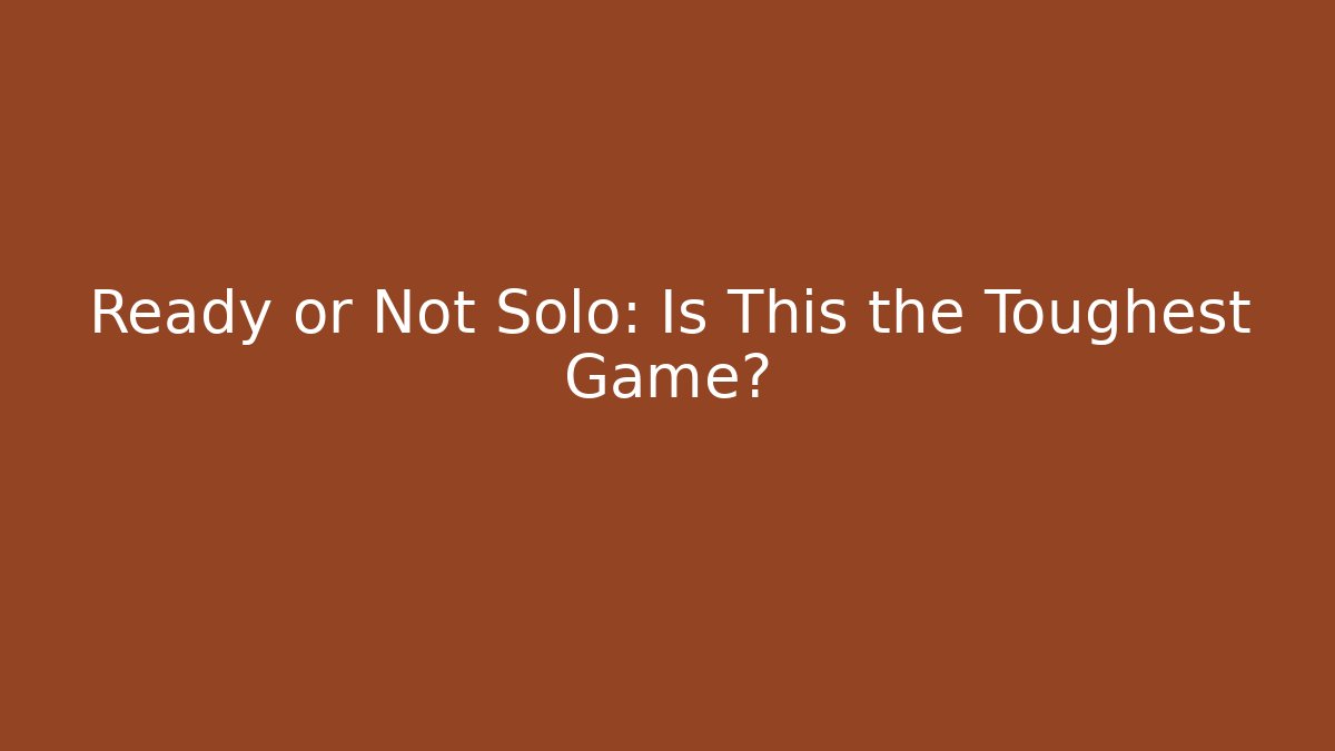 Ready or Not Solo: Is This the Toughest Game?