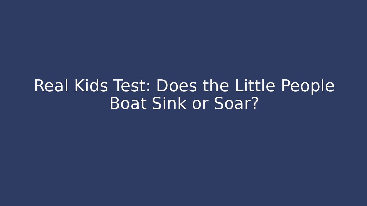 Real Kids Test: Does the Little People Boat Sink or Soar?