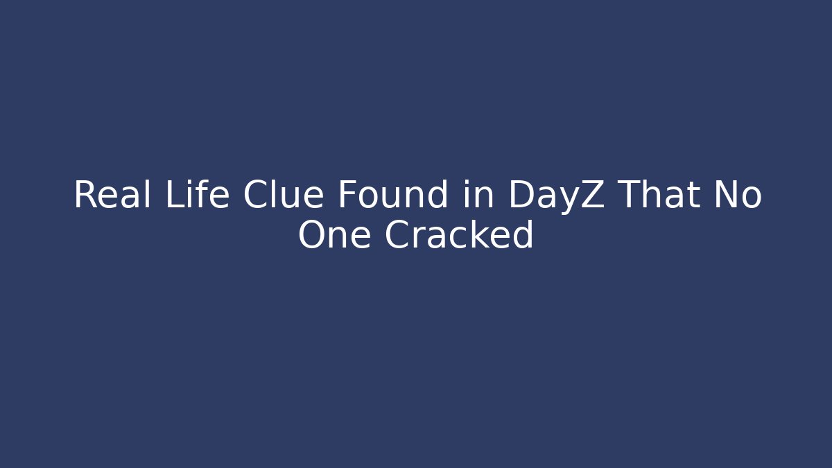Real Life Clue Found in DayZ That No One Cracked