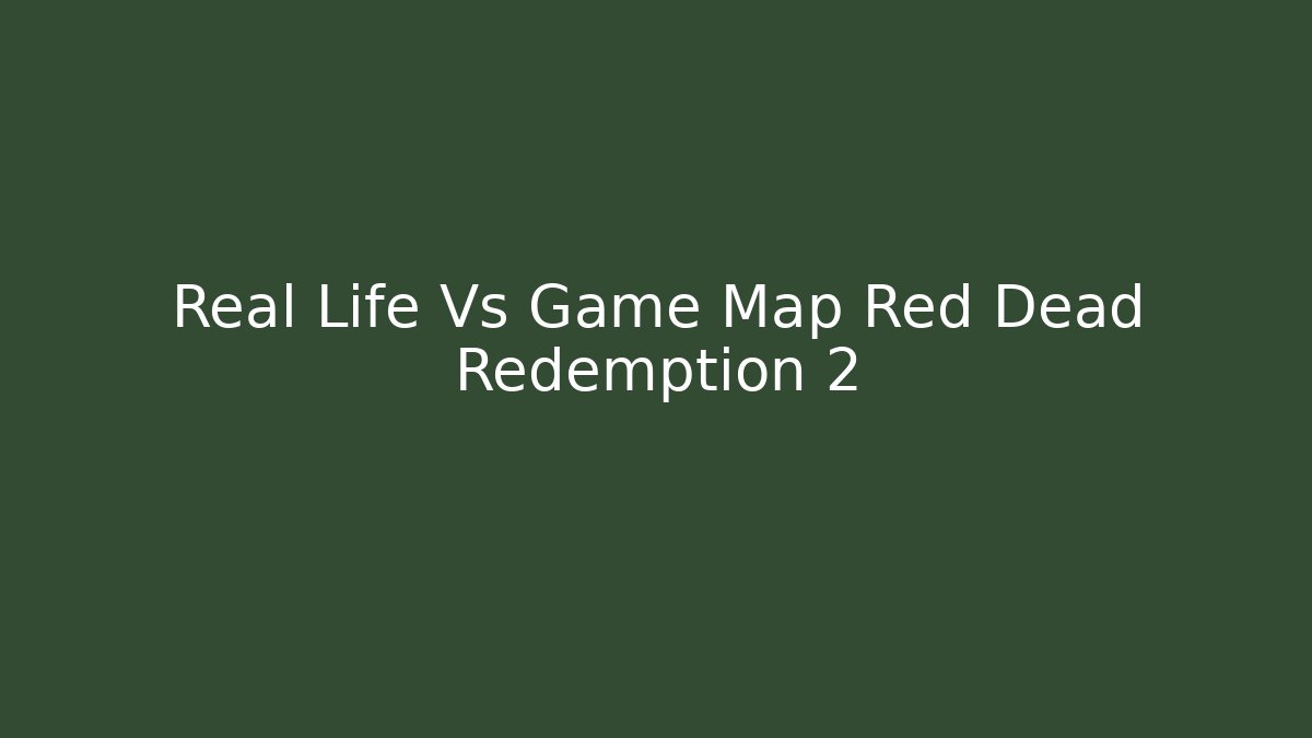 Real Life Vs Game Map Red Dead Redemption 2 - Boomer Naturals