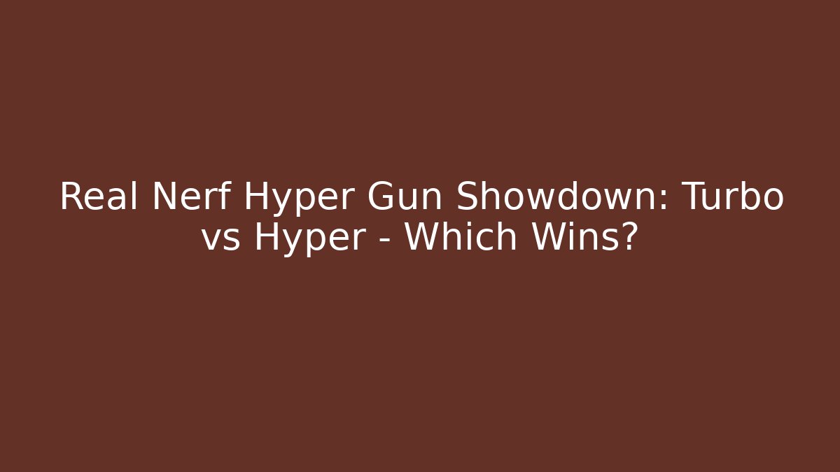 Real Nerf Hyper Gun Showdown: Turbo vs Hyper – Which Wins? - Boomer Naturals