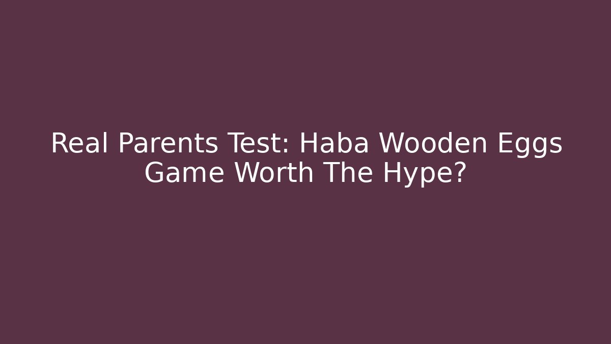 Real Parents Test: Haba Wooden Eggs Game Worth The Hype?