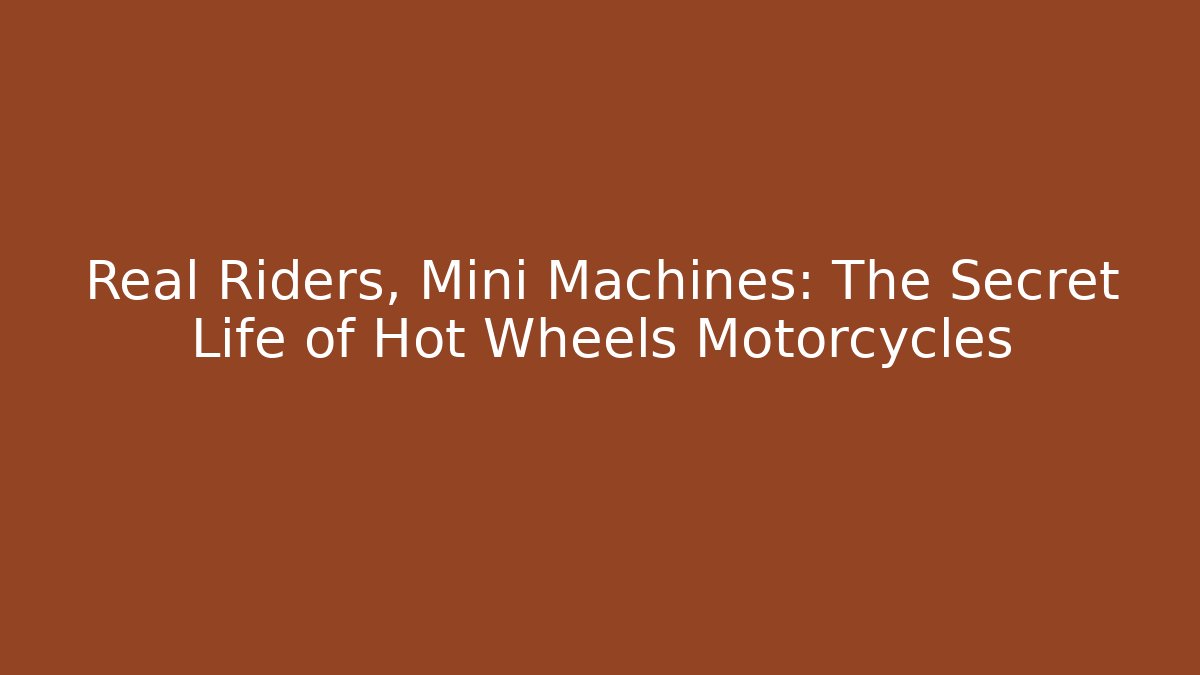 Real Riders, Mini Machines: The Secret Life of Hot Wheels Motorcycles