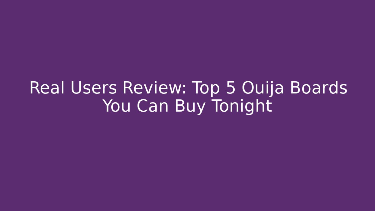 Real Users Review: Top 5 Ouija Boards You Can Buy Tonight