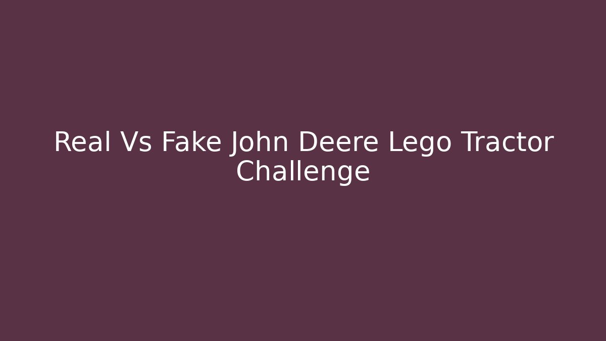 Real Vs Fake John Deere Lego Tractor Challenge - Boomer Naturals