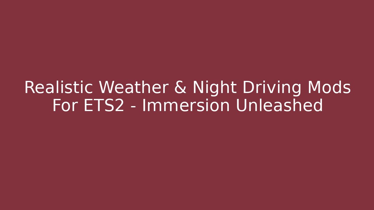 Realistic Weather & Night Driving Mods For ETS2 - Immersion Unleashed - Boomer Naturals