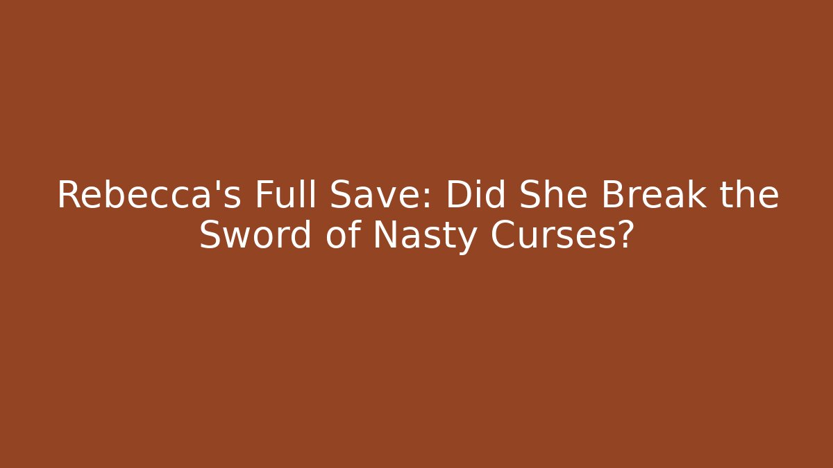 Rebecca's Full Save: Did She Break the Sword of Nasty Curses?
