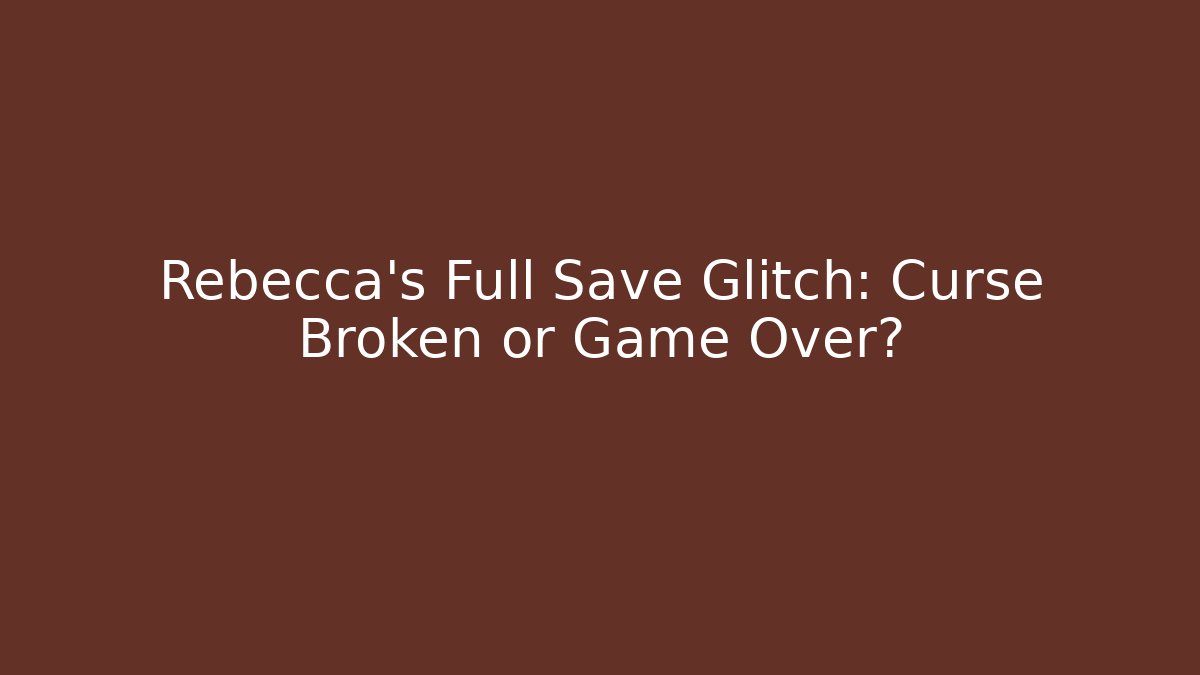 Rebecca's Full Save Glitch: Curse Broken or Game Over?