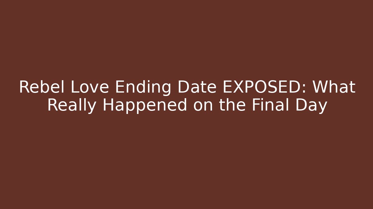 Rebel Love Ending Date EXPOSED: What Really Happened on the Final Day