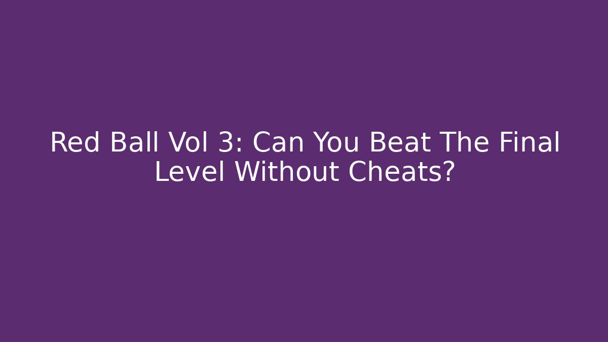 Red Ball Vol 3: Can You Beat The Final Level Without Cheats?