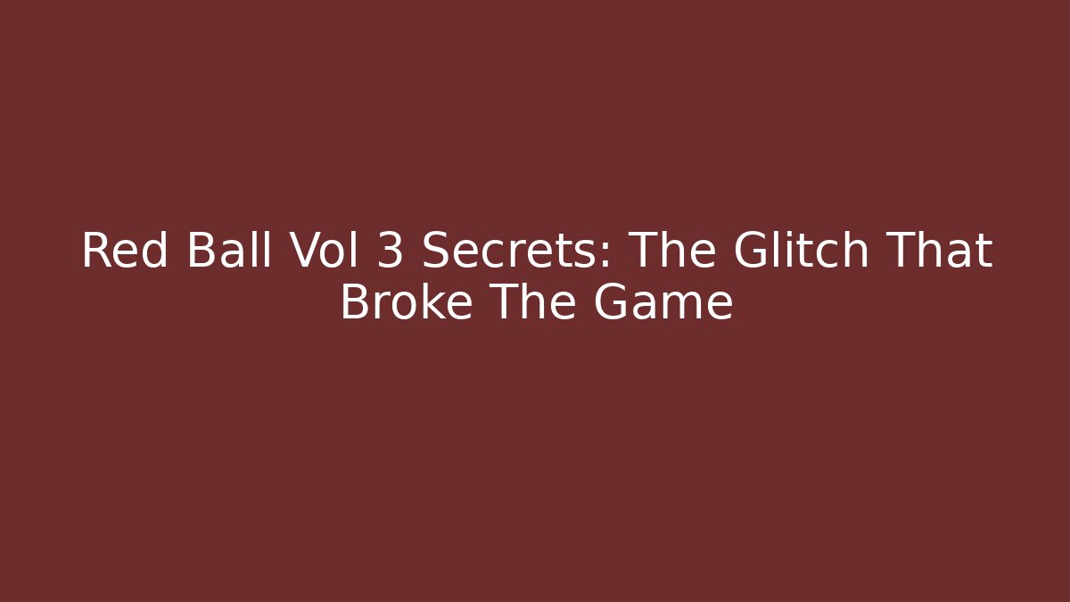 Red Ball Vol 3 Secrets: The Glitch That Broke The Game