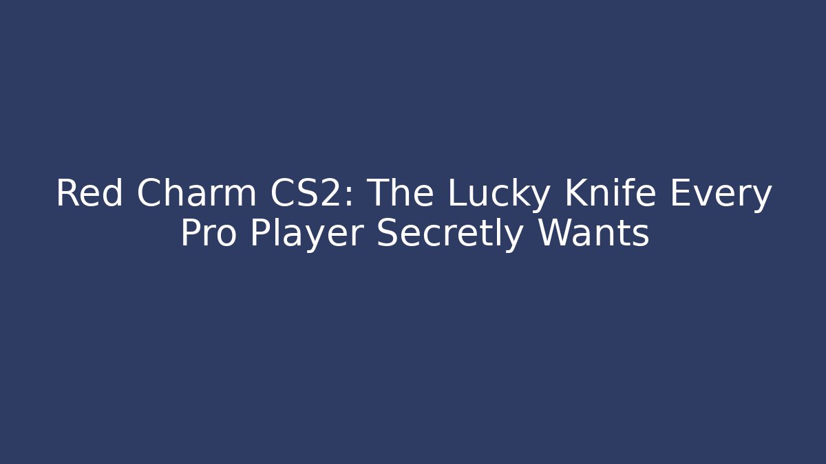 Red Charm CS2: The Lucky Knife Every Pro Player Secretly Wants