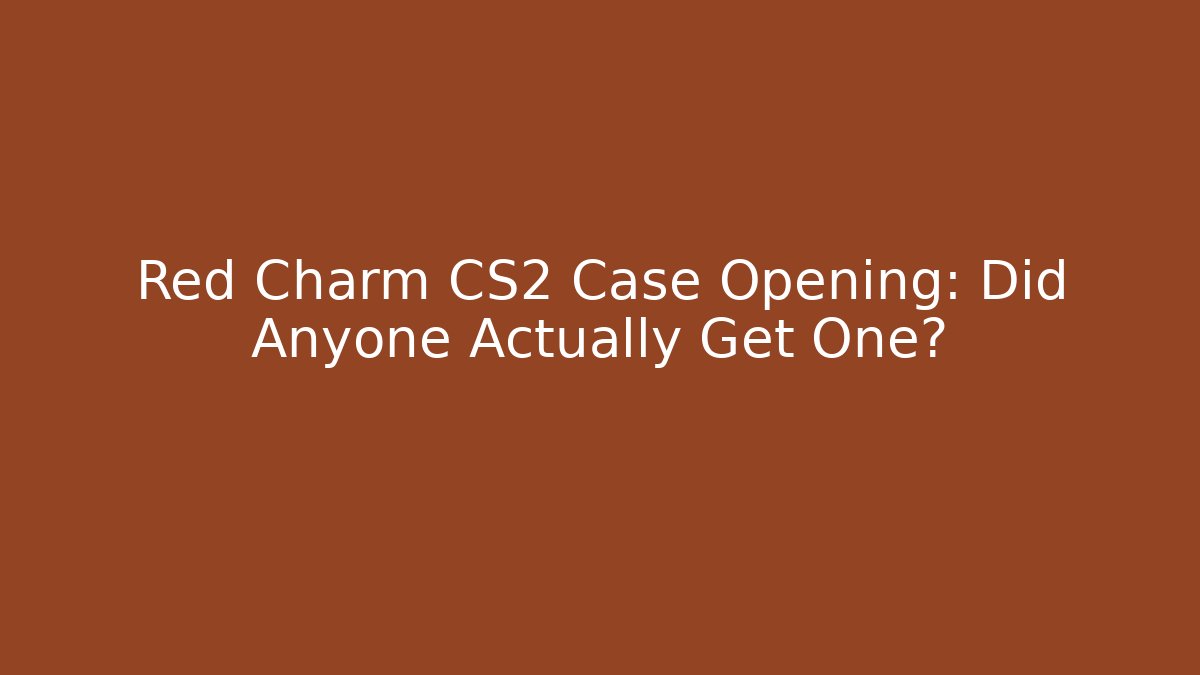 Red Charm CS2 Case Opening: Did Anyone Actually Get One? - Boomer Naturals