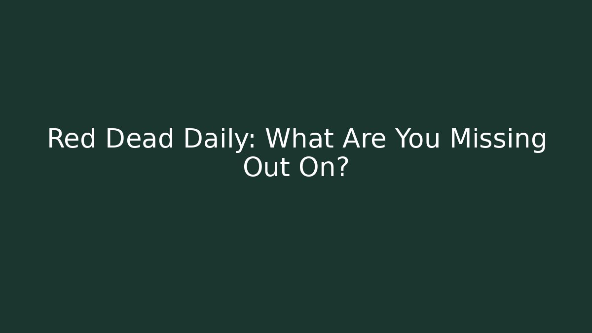 Red Dead Daily: What Are You Missing Out On?