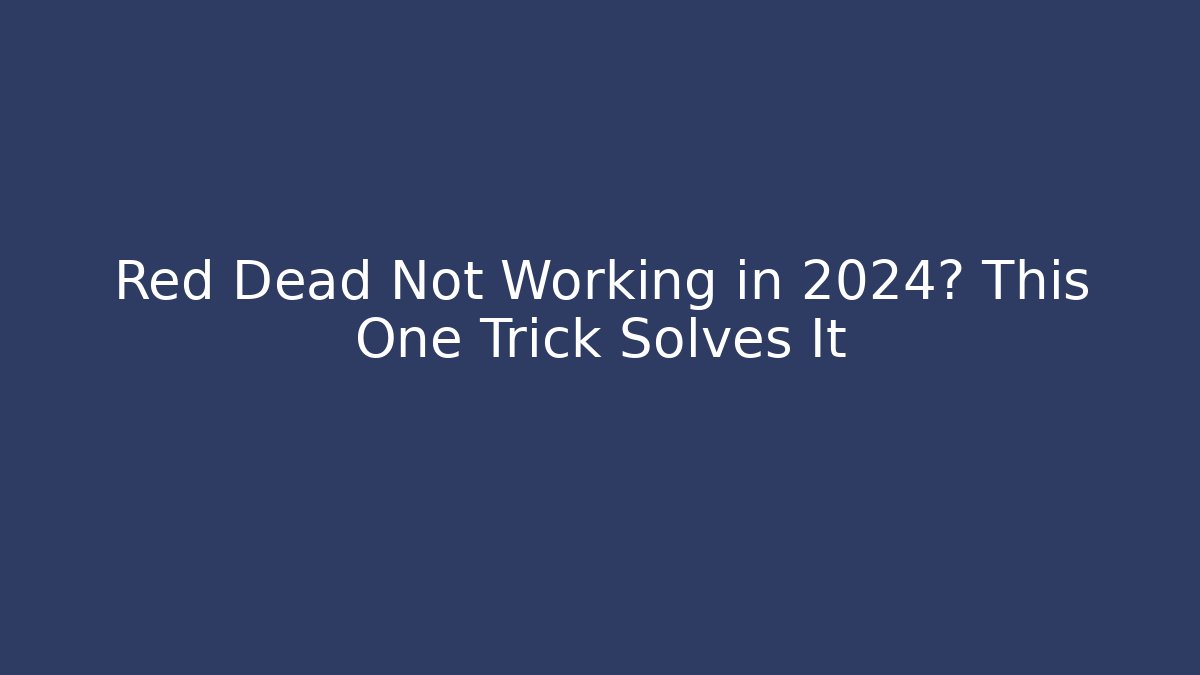 Red Dead Not Working in 2024? This One Trick Solves It