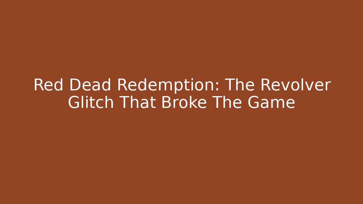 Red Dead Redemption: The Revolver Glitch That Broke The Game