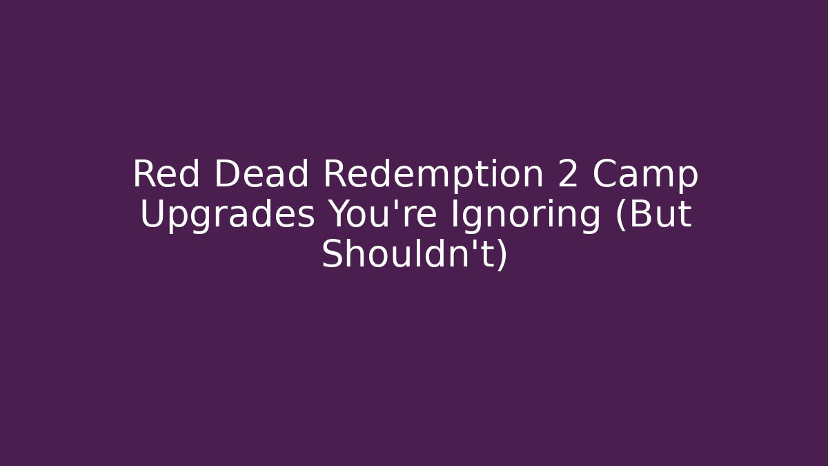 Red Dead Redemption 2 Camp Upgrades You’re Ignoring (But Shouldn’t) - Boomer Naturals