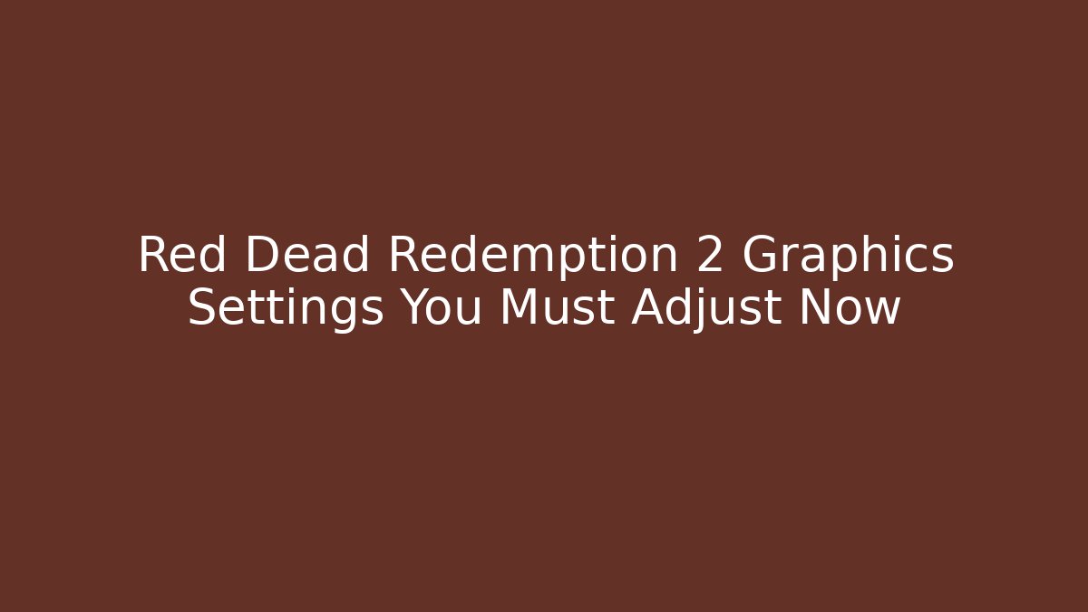 Red Dead Redemption 2 Graphics Settings You Must Adjust Now