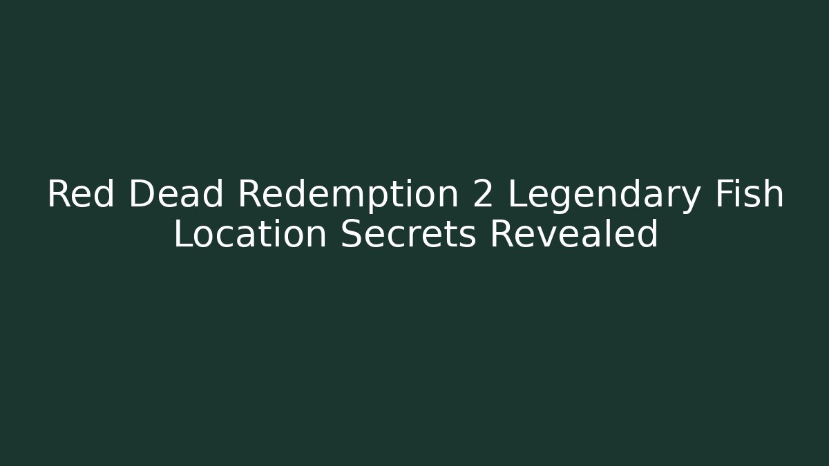Red Dead Redemption 2 Legendary Fish Location Secrets Revealed