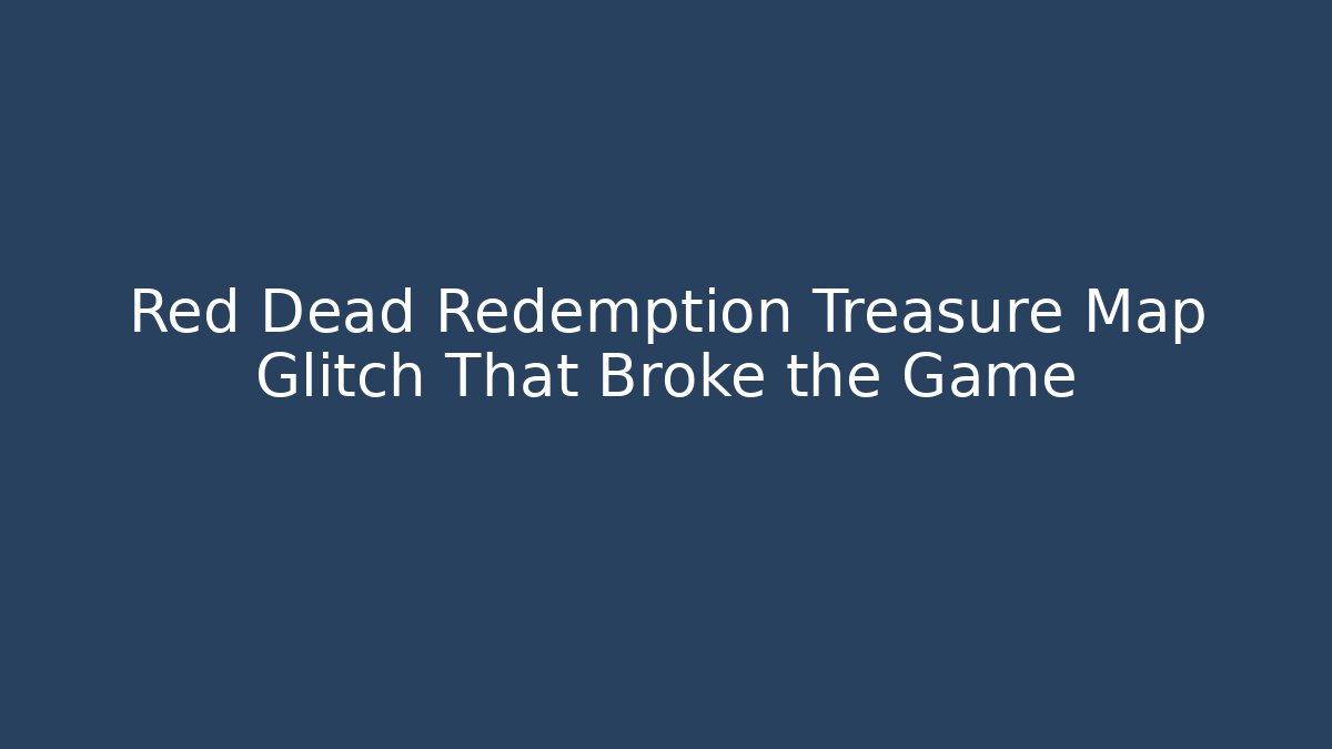 Red Dead Redemption Treasure Map Glitch That Broke the Game