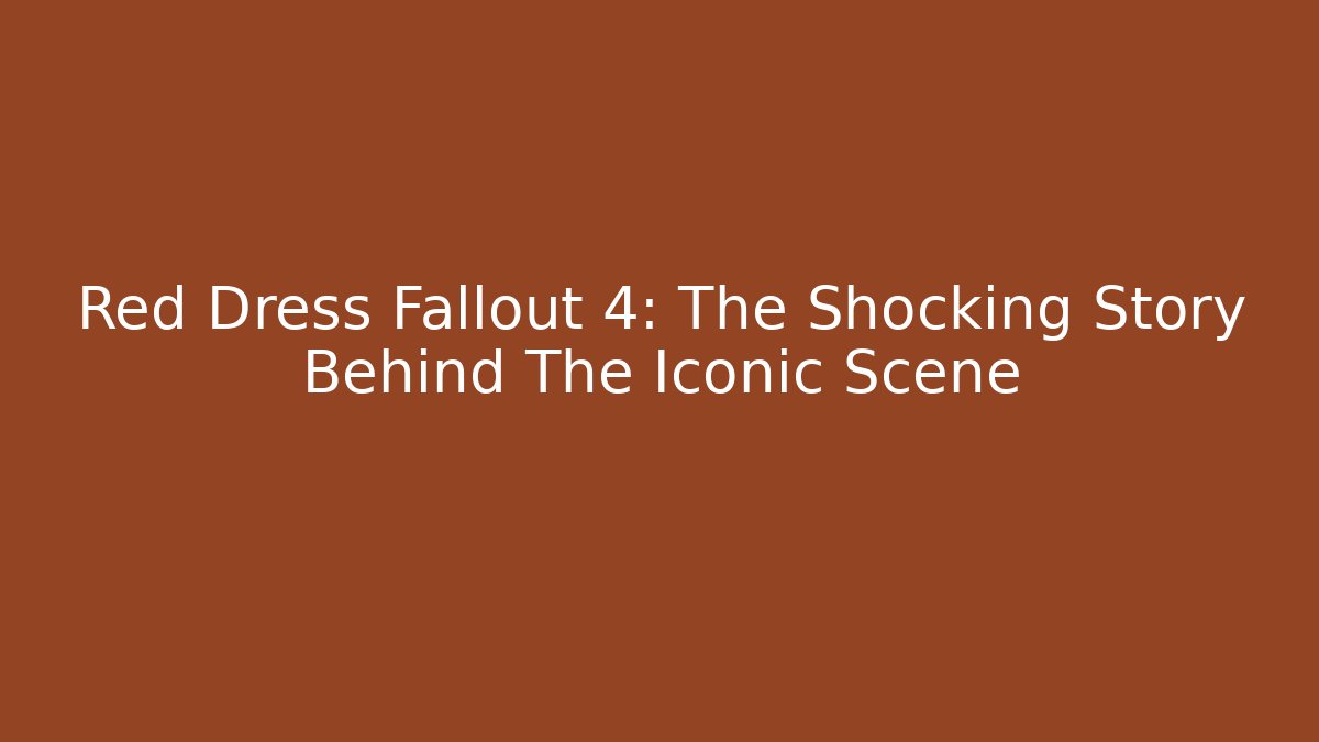 Red Dress Fallout 4: The Shocking Story Behind The Iconic Scene