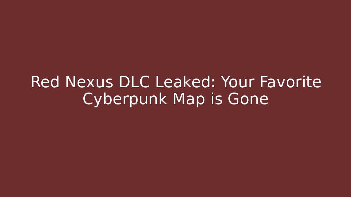 Red Nexus DLC Leaked: Your Favorite Cyberpunk Map is Gone