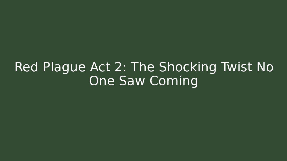 Red Plague Act 2: The Shocking Twist No One Saw Coming