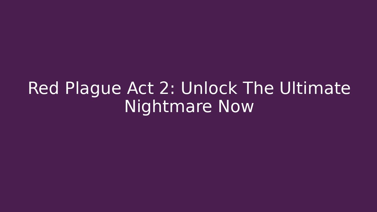 Red Plague Act 2: Unlock The Ultimate Nightmare Now
