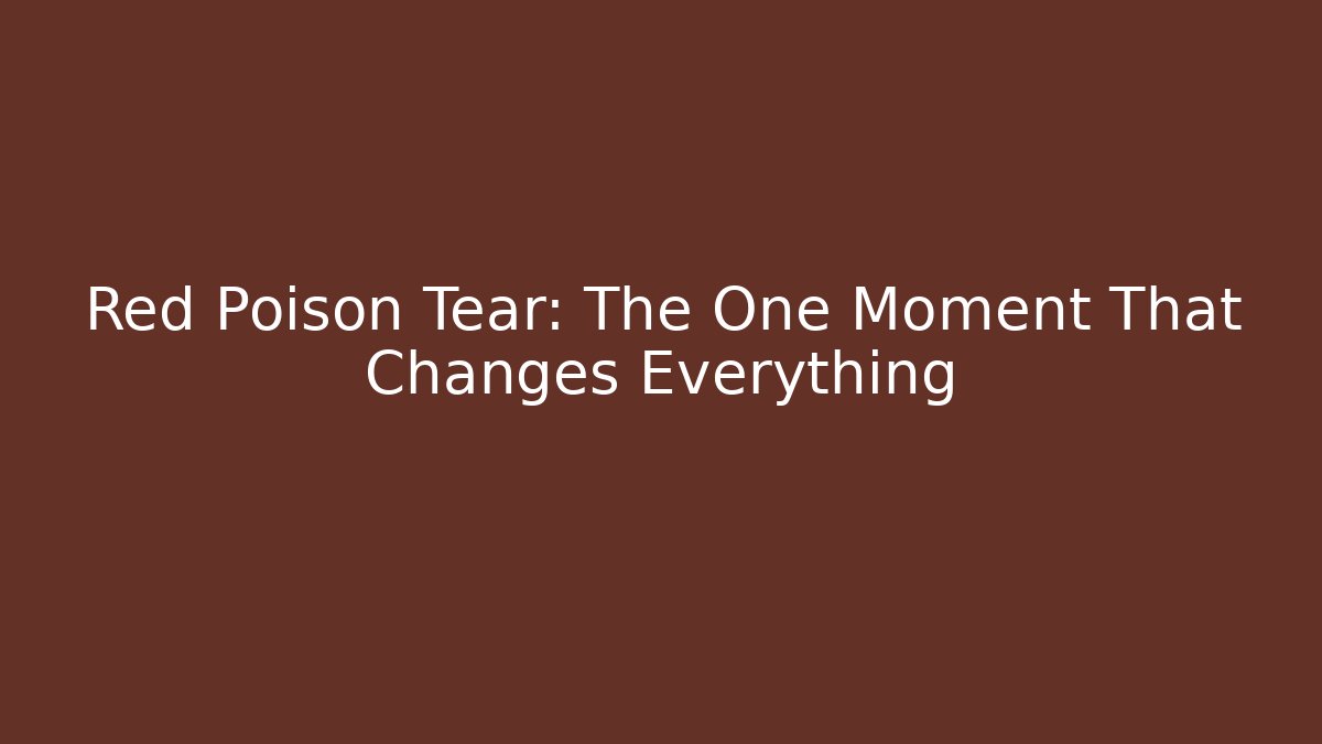 Red Poison Tear: The One Moment That Changes Everything
