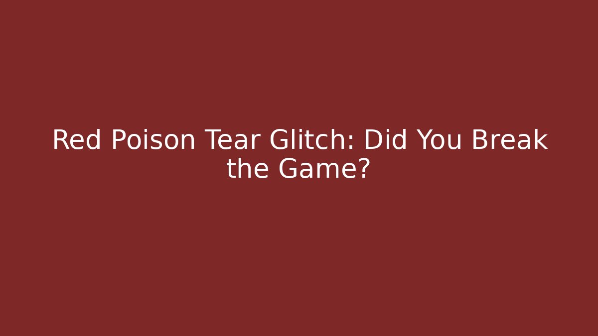 Red Poison Tear Glitch: Did You Break the Game? - Boomer Naturals