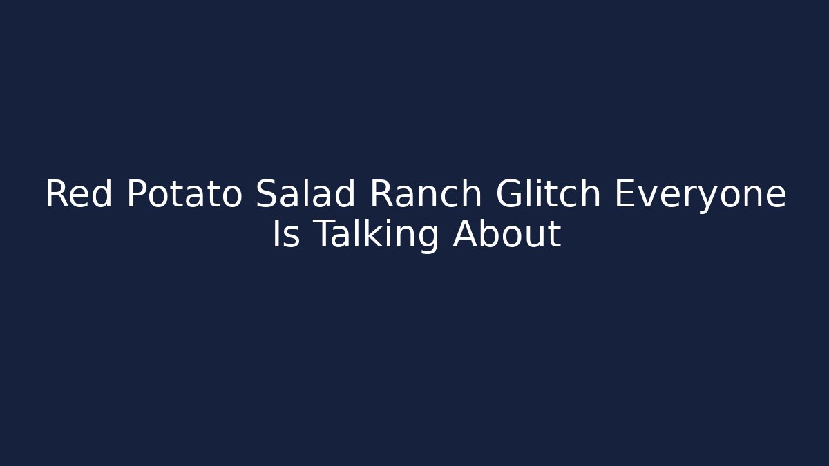 Red Potato Salad Ranch Glitch Everyone Is Talking About