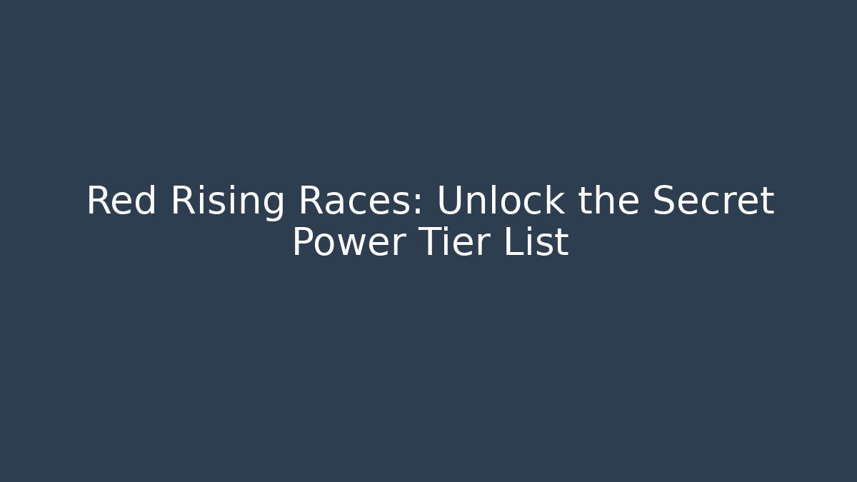 Red Rising Races: Unlock the Secret Power Tier List