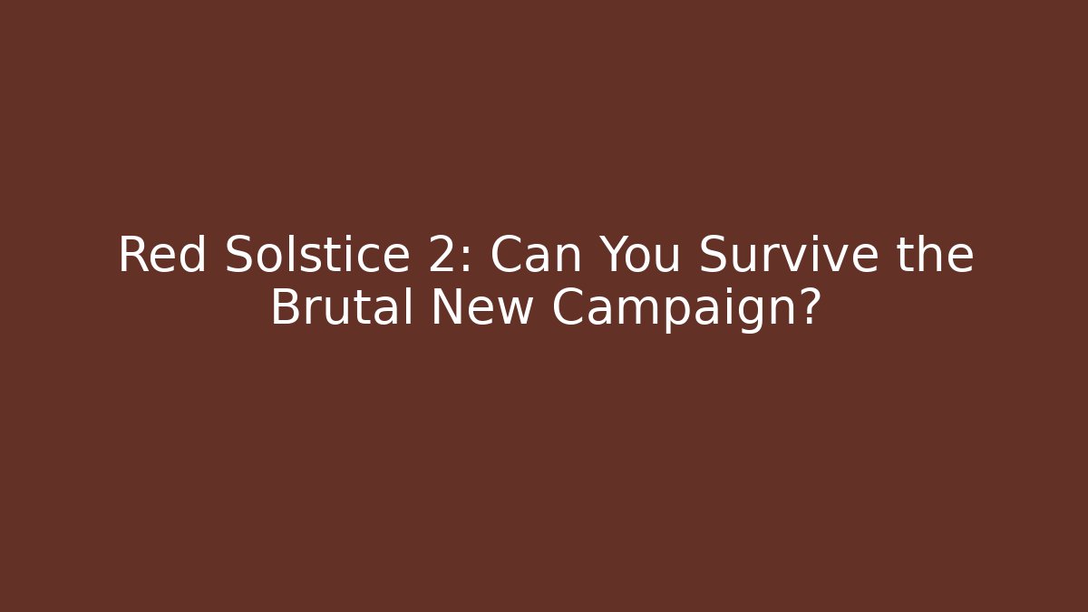 Red Solstice 2: Can You Survive the Brutal New Campaign?