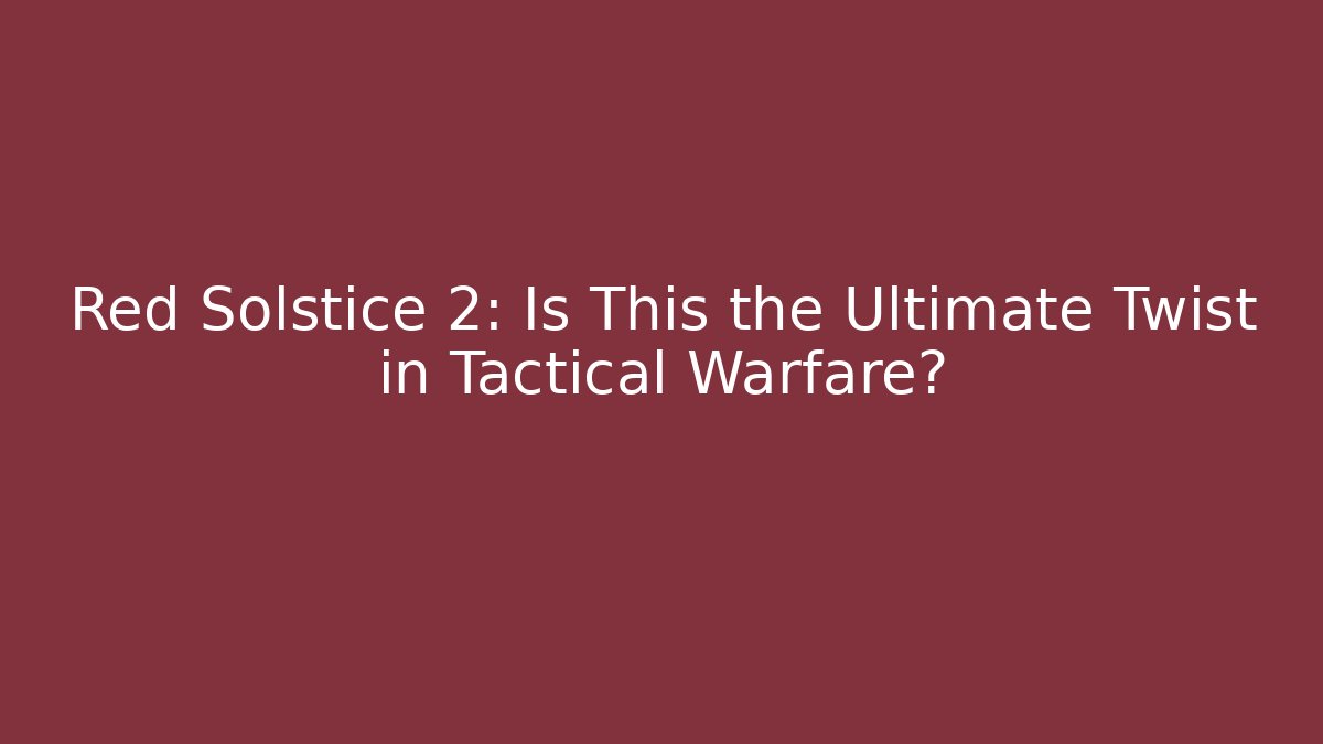 Red Solstice 2: Is This the Ultimate Twist in Tactical Warfare?