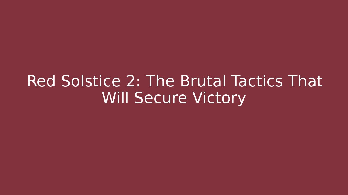 Red Solstice 2: The Brutal Tactics That Will Secure Victory