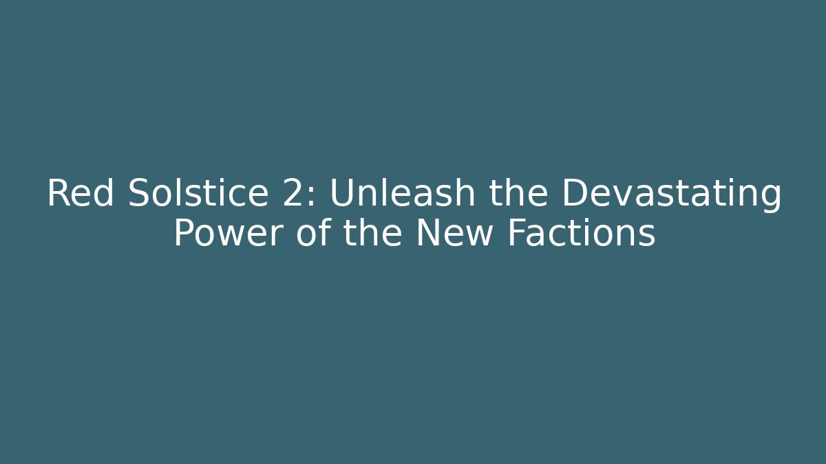 Red Solstice 2: Unleash the Devastating Power of the New Factions