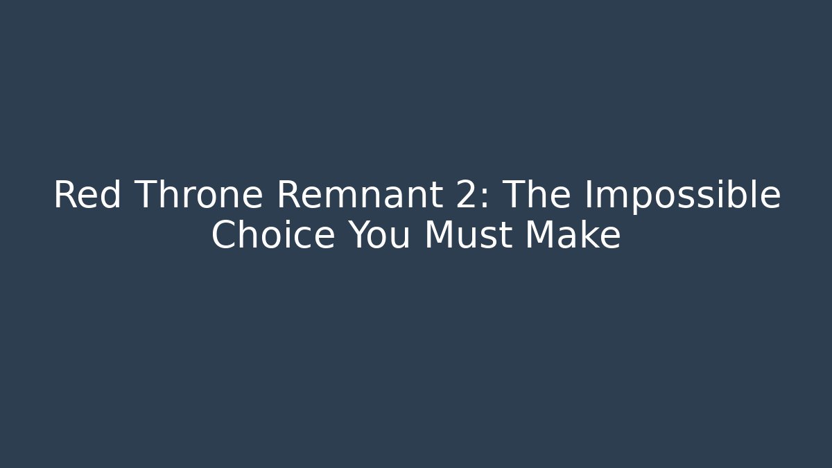Red Throne Remnant 2: The Impossible Choice You Must Make