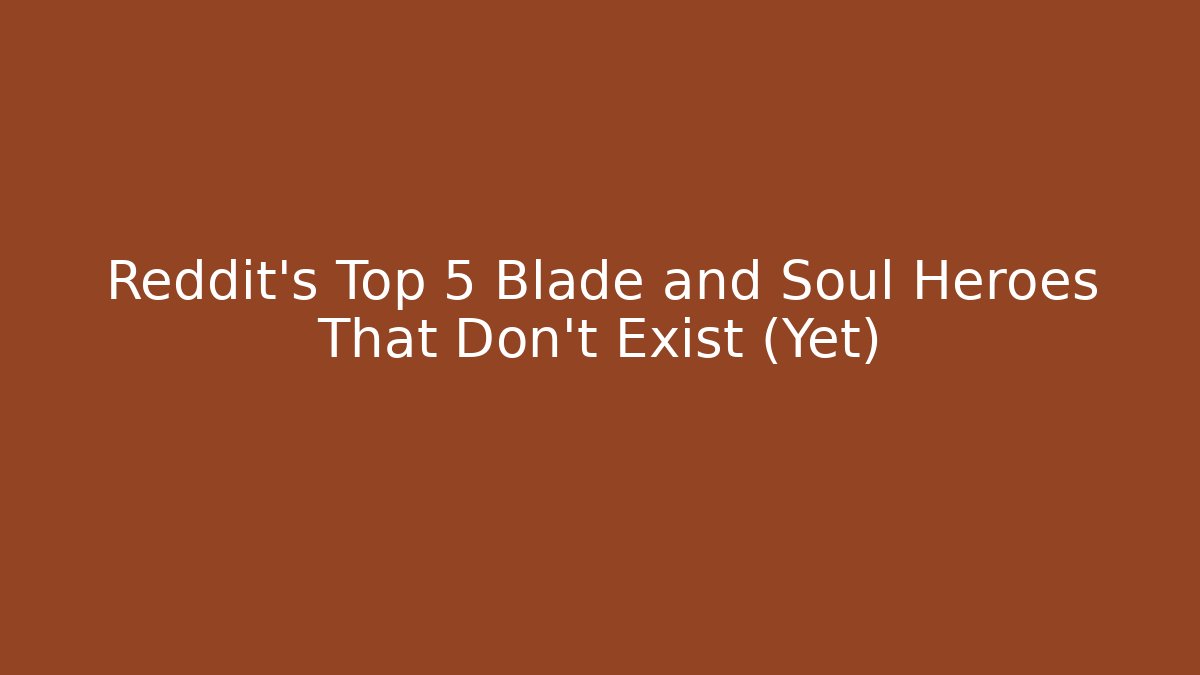 Reddit's Top 5 Blade and Soul Heroes That Don't Exist (Yet) - Boomer Naturals