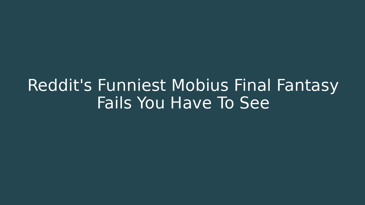 Reddit’s Funniest Mobius Final Fantasy Fails You Have To See