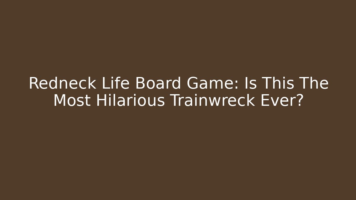 Redneck Life Board Game: Is This The Most Hilarious Trainwreck Ever?