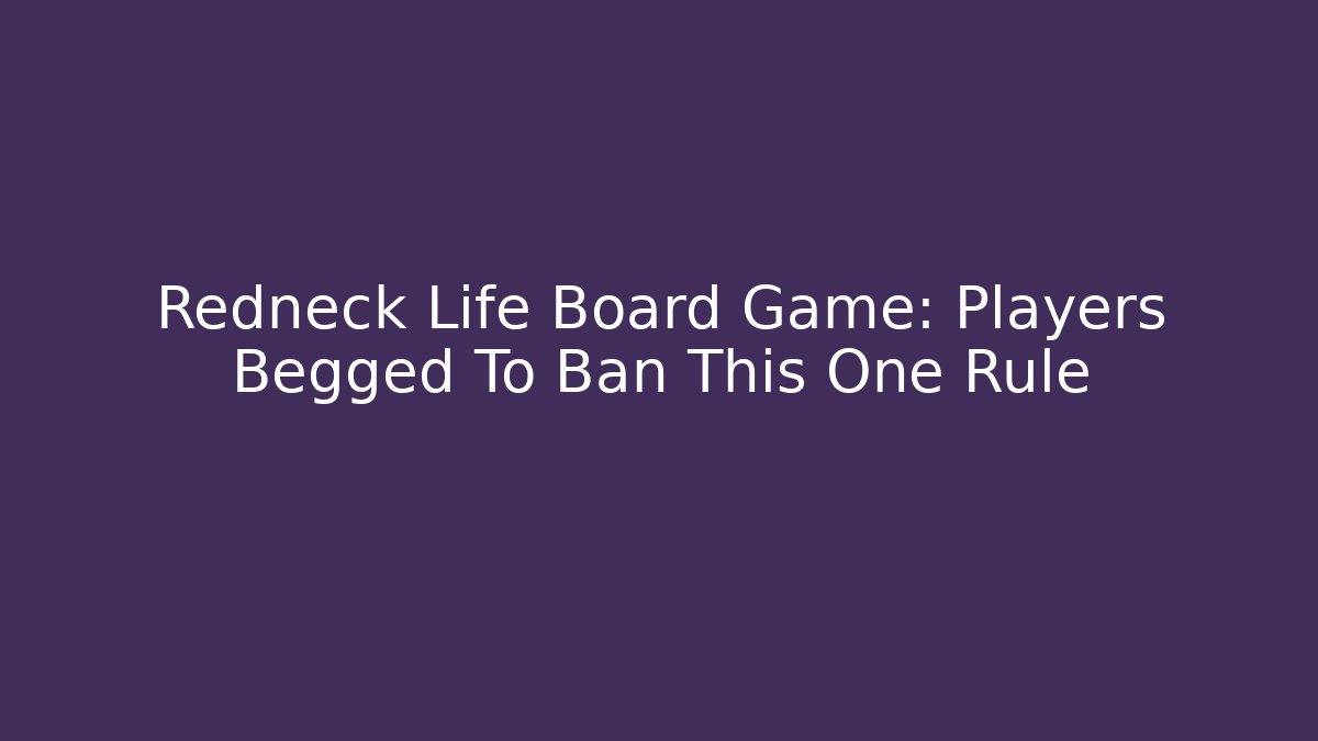 Redneck Life Board Game: Players Begged To Ban This One Rule
