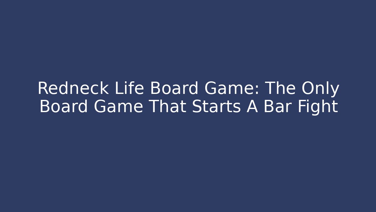 Redneck Life Board Game: The Only Board Game That Starts A Bar Fight