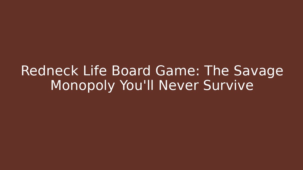 Redneck Life Board Game: The Savage Monopoly You’ll Never Survive