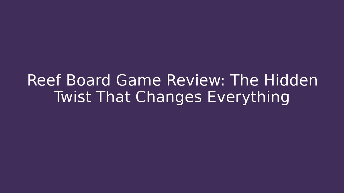 Reef Board Game Review: The Hidden Twist That Changes Everything